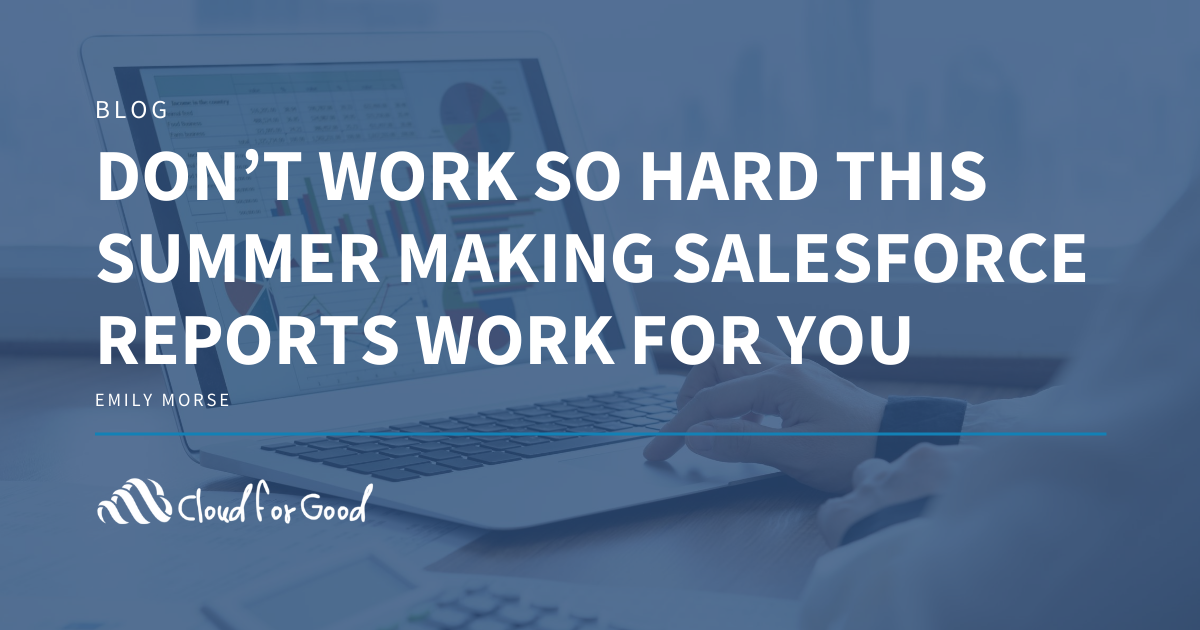 Don’t Work So Hard This Summer Making Salesforce Reports Work for You