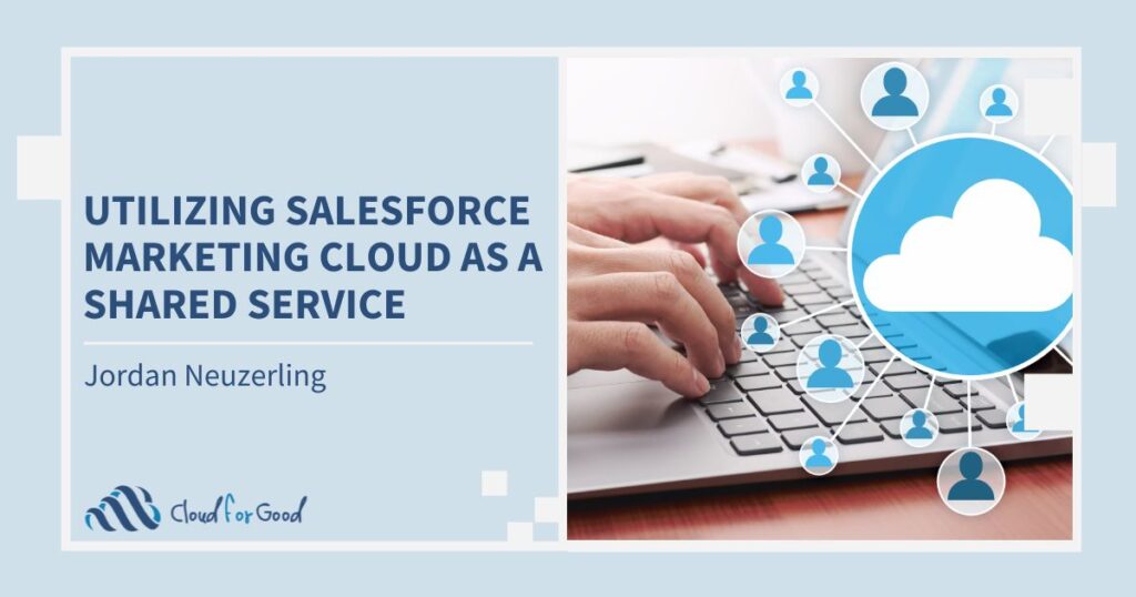 Cloud for Good 2023 Blog - Utilizing Salesforce Marketing Cloud as a Shared Service