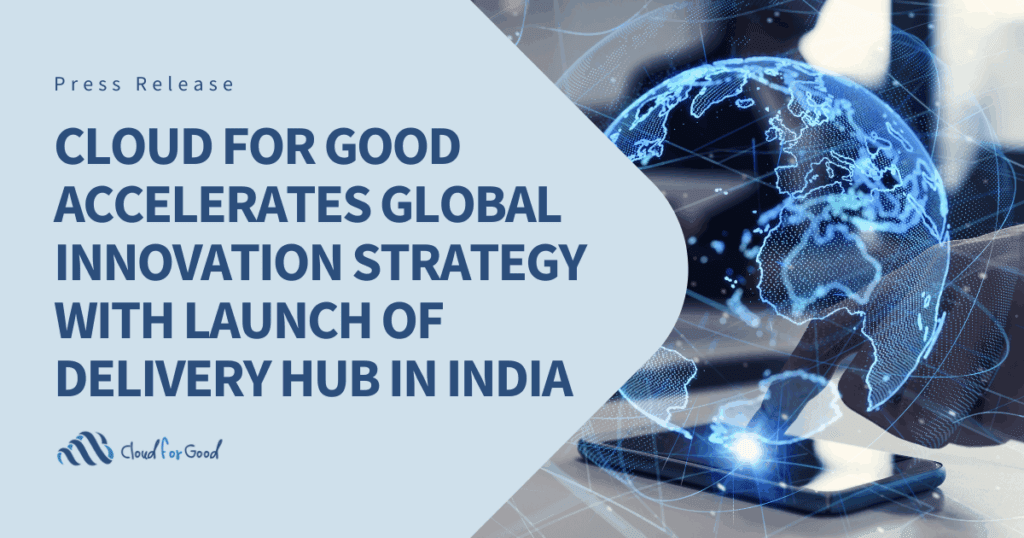 Cloud for Good Accelerates Global Innovation Strategy with Launch of Delivery Hub in India